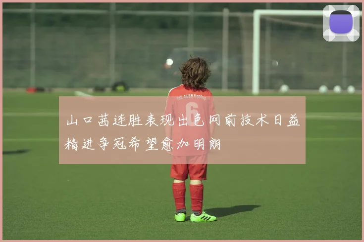 山口茜连胜表现出色网前技术日益精进争冠希望愈加明朗