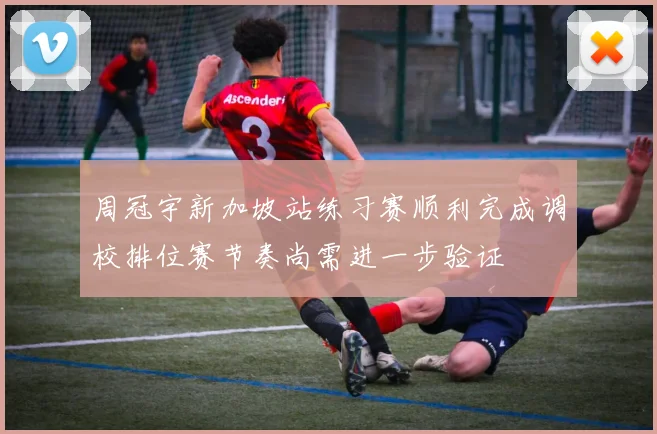 周冠宇新加坡站练习赛顺利完成调校排位赛节奏尚需进一步验证